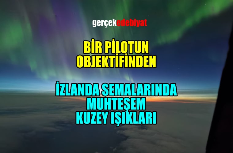 Bir pilotun objektifinden İzlanda semalarında 'Kuzey Işıkları'